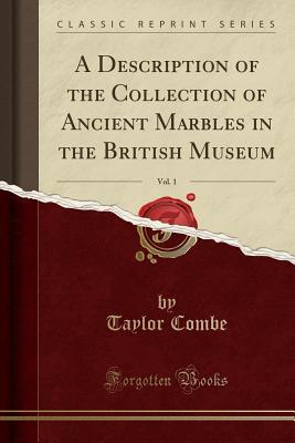 Full Download A Description of the Collection of Ancient Marbles in the British Museum, Vol. 1 (Classic Reprint) - Taylor Combe | ePub