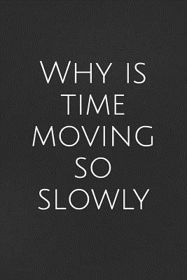 Read Online Why Is Time Moving So Slowly: A Lined Notebook for Your Everyday Needs -  | PDF