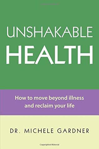 Full Download UNSHAKABLE HEALTH: How To Move Beyond Illness And Reclaim Your Life - Dr. Michele Gardner | ePub