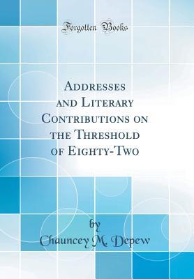 Read Addresses and Literary Contributions on the Threshold of Eighty-Two (Classic Reprint) - Chauncey Mitchell DePew file in ePub