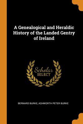 Read A Genealogical and Heraldic History of the Landed Gentry of Ireland - Bernard Burke | ePub