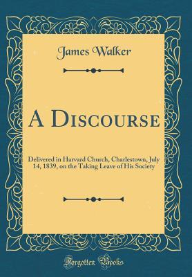 Read A Discourse: Delivered in Harvard Church, Charlestown, July 14, 1839, on the Taking Leave of His Society (Classic Reprint) - James Walker file in PDF