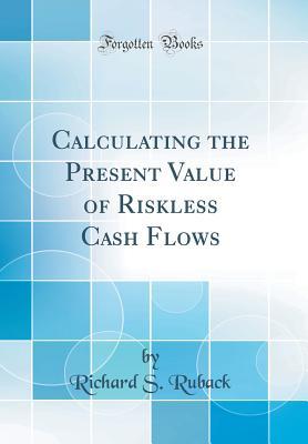 Full Download Calculating the Present Value of Riskless Cash Flows (Classic Reprint) - Richard S. Ruback | PDF
