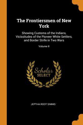 Read The Frontiersmen of New York: Showing Customs of the Indians, Vicissitudes of the Pioneer White Settlers, and Border Strife in Two Wars; Volume II - Jeptha Root Simms | PDF
