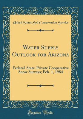 Read Water Supply Outlook for Arizona: Federal-State-Private Cooperative Snow Surveys; Feb. 1, 1984 (Classic Reprint) - United States Soil Conservation Service | PDF