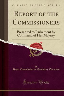 Download Report of the Commissioners: Presented to Parliament by Command of Her Majesty (Classic Reprint) - Royal Commission on Secondary Education | PDF