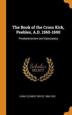 Download The Book of the Cross Kirk, Peebles, A.D. 1560-1690: Presbyterianism and Episcopacy - Clement Bryce Gunn file in ePub
