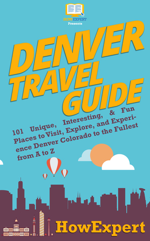 Download Denver Travel Guide: 101 Unique, Interesting, Fun Places to Visit, Explore, and Experience Denver Colorado to the Fullest from A to Z - HowExpert | PDF