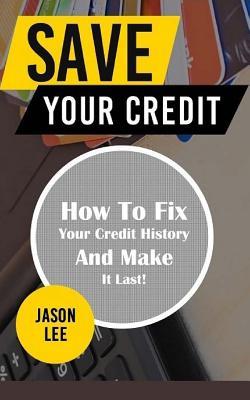 Full Download Save Your Credit: How to Fix Your Credit History and Make It Last! - Jason Lee file in ePub