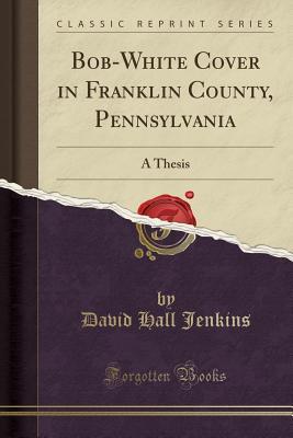 Read Online Bob-White Cover in Franklin County, Pennsylvania: A Thesis (Classic Reprint) - David Hall Jenkins file in PDF
