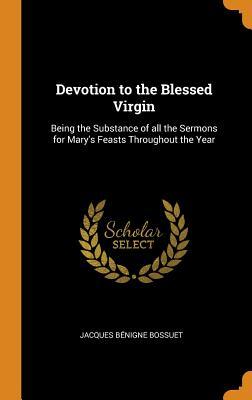 Read Devotion to the Blessed Virgin: Being the Substance of All the Sermons for Mary's Feasts Throughout the Year - Jacques-Bénigne Bossuet file in ePub