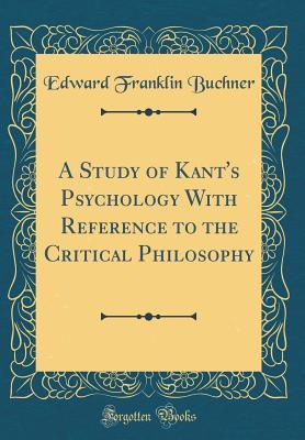 Read Online A Study of Kant's Psychology with Reference to the Critical Philosophy (Classic Reprint) - Edward Franklin Buchner | PDF