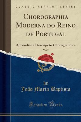 Full Download Chorographia Moderna Do Reino de Portugal, Vol. 7: Appendice � Descrip��o Chorographica (Classic Reprint) - Joao Maria Baptista | PDF