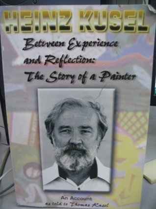Read Online Heinz KuselBetween Experience and Reflection: The Story of a Painter - Thomas Kusel | PDF