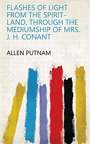 Download FLASHES OF LIGHT FROM THE SPIRIT-LAND, THROUGH THE MEDIUMSHIP OF MRS. J. H. CONANT - Allen Putnam | ePub