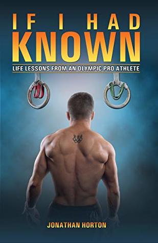 Read Online If I Had Known: Life Lessons From An Olympic Pro Athlete - Jonathan Horton | PDF