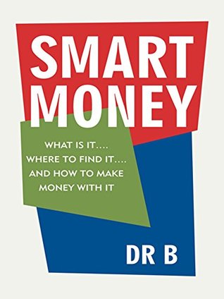 Read Online Smart Money: What Is It. Where to Find It. and How to Make Money with It - Dr B file in PDF