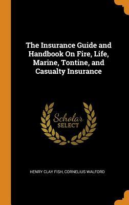 Full Download The Insurance Guide and Handbook on Fire, Life, Marine, Tontine, and Casualty Insurance - Henry Clay Fish file in PDF