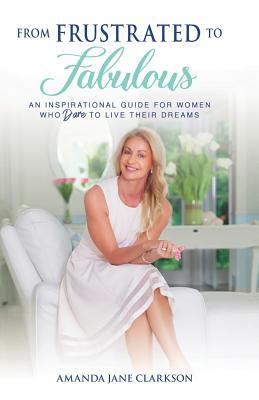 Full Download From Frustrated to Fabulous: An Inspirational Guide for Women Who Dare to Live Their Dreams - Amanda Clarkson | PDF