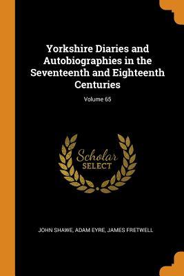Read Online Yorkshire Diaries and Autobiographies in the Seventeenth and Eighteenth Centuries; Volume 65 - John Shawe | ePub