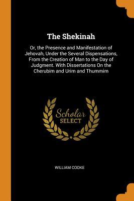 Download The Shekinah: Or, the Presence and Manifestation of Jehovah, Under the Several Dispensations, from the Creation of Man to the Day of Judgment. with Dissertations on the Cherubim and Urim and Thummim - William Cooke file in ePub