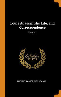 Read Louis Agassiz, His Life, and Correspondence; Volume 1 - Elizabeth Cabot Cary Agassiz file in PDF
