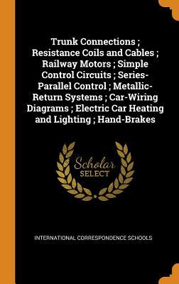 Read Online Trunk Connections; Resistance Coils and Cables; Railway Motors; Simple Control Circuits; Series-Parallel Control; Metallic-Return Systems; Car-Wiring Diagrams; Electric Car Heating and Lighting; Hand-Brakes - International Correspondence Schools | PDF