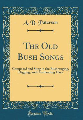 Read Online The Old Bush Songs: Composed and Sung in the Bushranging, Digging, and Overlanding Days (Classic Reprint) - A.B. Paterson | PDF