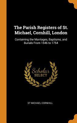 Read Online The Parish Registers of St. Michael, Cornhill, London: Containing the Marriages, Baptisms, and Burials from 1546 to 1754 - St Michael Cornhill | PDF