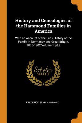 Full Download History and Genealogies of the Hammond Families in America: With an Account of the Early History of the Family in Normandy and Great Britain. 1000-1902 Volume 1, Pt.2 - Frederick Stam Hammond | ePub