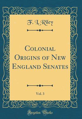 Read Colonial Origins of New England Senates, Vol. 3 (Classic Reprint) - F L Riley file in PDF
