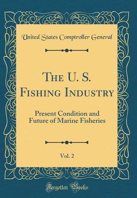 Full Download The U. S. Fishing Industry, Vol. 2: Present Condition and Future of Marine Fisheries (Classic Reprint) - United States Comptroller General file in ePub