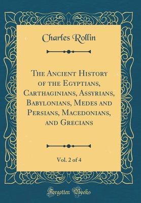 Download The Ancient History of the Egyptians, Carthaginians, Assyrians, Babylonians, Medes and Persians, Macedonians, and Grecians, Vol. 2 of 4 (Classic Reprint) - Charles Rollin file in ePub