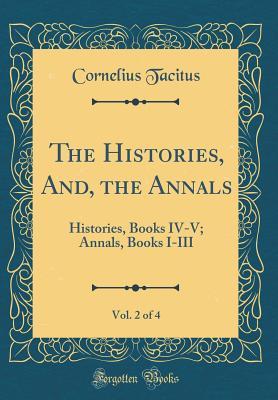 Download The Histories, And, the Annals, Vol. 2 of 4: Histories, Books IV-V; Annals, Books I-III (Classic Reprint) - Cornelius Tacitus | PDF