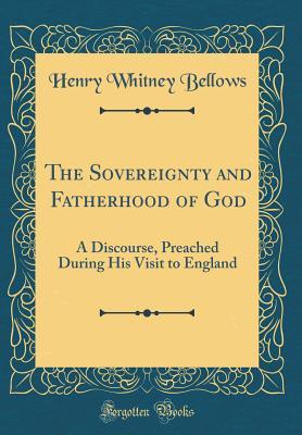 Full Download The Sovereignty and Fatherhood of God: A Discourse, Preached During His Visit to England (Classic Reprint) - Henry Whitney Bellows file in ePub
