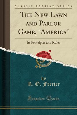 Read The New Lawn and Parlor Game, America: Its Principles and Rules (Classic Reprint) - R O Ferrier | ePub
