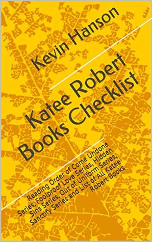 Download Katee Robert Books Checklist: Reading Order of Come Undone Series, Foolproof Love Series, Hidden Sins Series, Out of Uniform Series, Sanctify Series and List of All Katee Robert Books - Kevin Hanson file in PDF