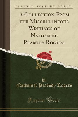 Read Online A Collection from the Miscellaneous Writings of Nathaniel Peabody Rogers (Classic Reprint) - Nathaniel Peabody Rogers file in PDF