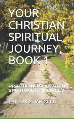 Read Online Your Christian Spiritual Journey, Book 1: Practicing Christian Spiritual Principles - The Christian Guru file in PDF
