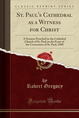 Read St. Paul's Cathedral as a Witness for Christ: A Sermon Preached in the Cathedral Church of St. Paul on the Feast of the Conversion of St. Paul, 1880 (Classic Reprint) - Robert Gregory file in ePub