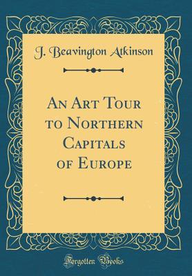 Full Download An Art Tour to Northern Capitals of Europe (Classic Reprint) - Joseph Beavington Atkinson file in PDF