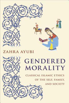 Full Download Gendered Morality: Classical Islamic Ethics of the Self, Family, and Society - Zahra Ayubi | PDF