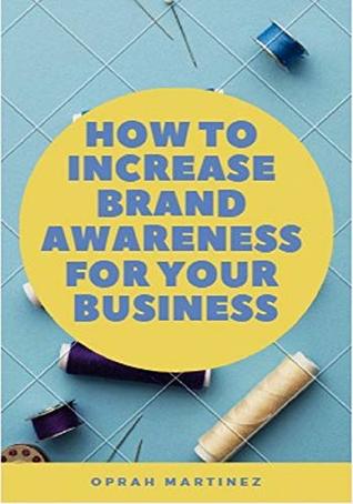 Full Download HOW TO INCREASE BRAND AWARENESS FOR YOUR BUSINESS: branding for profit - Oprah Martinez | PDF