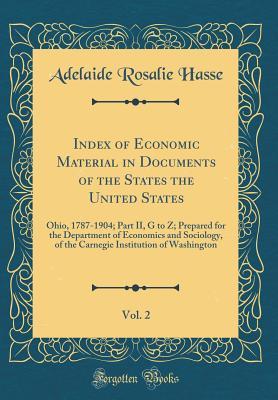 Read Online Index of Economic Material in Documents of the States the United States, Vol. 2: Ohio, 1787-1904; Part II, G to Z; Prepared for the Department of Economics and Sociology, of the Carnegie Institution of Washington (Classic Reprint) - Adelaide Rosalie Hasse file in PDF