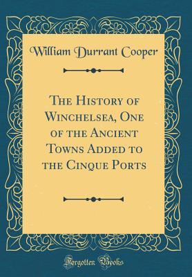 Read Online The History of Winchelsea, One of the Ancient Towns Added to the Cinque Ports (Classic Reprint) - William Durrant Cooper file in PDF