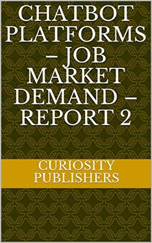 Read CHATBOT PLATFORMS – JOB MARKET DEMAND – REPORT 2 - CURIOSITY PUBLISHERS file in ePub