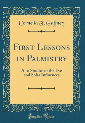 Download First Lessons in Palmistry: Also Studies of the Eye and Solar Influences (Classic Reprint) - Cornelia T Gaffney | ePub