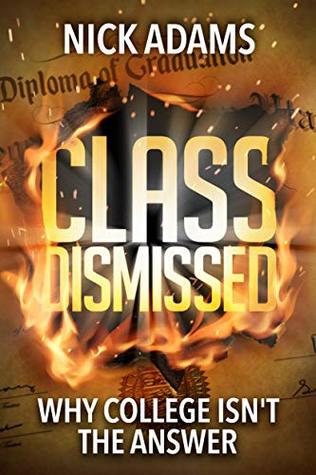 Full Download Class Dismissed: Why College Isn't the Answer - Nick Adams | PDF