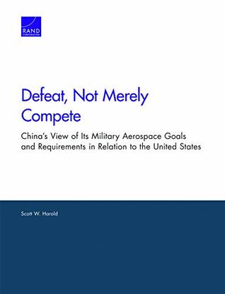 Download Defeat, Not Merely Compete: China's View of Its Military Aerospace Goals and Requirements in Relation to the United States - Scott W Harold | ePub
