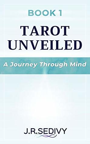 Read Online Tarot Unveiled Book 1: A Journey Through Mind - J.R. Sedivy | ePub